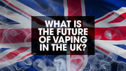 The Future of Vaping in the UK: What You Need to Know